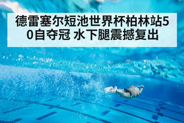 德雷塞尔短池世界杯柏林站50自夺冠 水下腿震撼复出