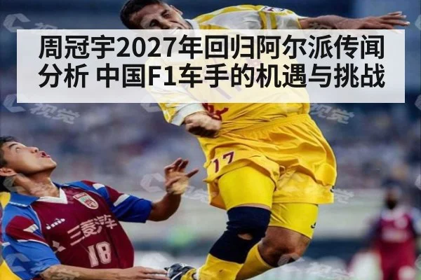 周冠宇2027年回归阿尔派传闻分析 中国F1车手的机遇与挑战