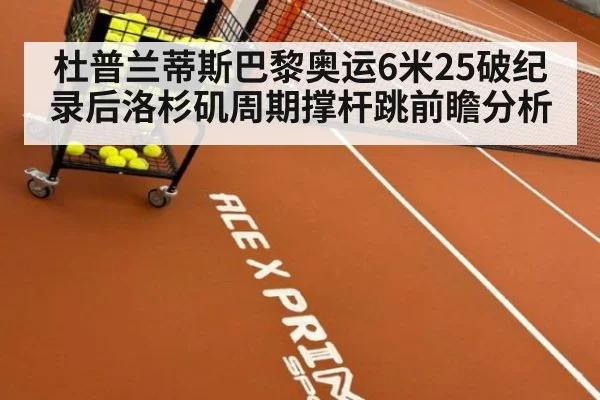 杜普兰蒂斯巴黎奥运6米25破纪录后洛杉矶周期撑杆跳前瞻分析